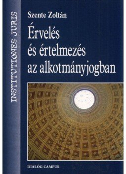 Szente Zoltán - Érvelés és értelmezés az alkotmányjogban Szente Zoltán - Érvelés és értelmezés az alkotmányjogban, Budapest 2013 antikvár könyv