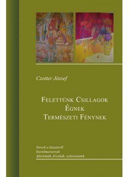 Czotter József - Felettünk csillagok égnek természeti fénynek Czotter József - Felettünk csillagok égnek természeti fénynek, null 2015 antikvár könyv