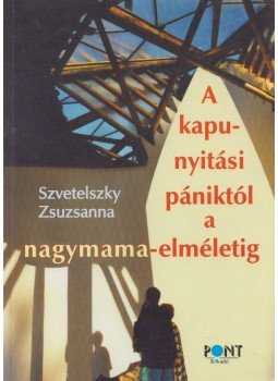 Szvetelszky Zsuzsanna - A kapunyitási pániktól a nagymama-elméletig Szvetelszky Zsuzsanna - A kapunyitási pániktól a nagymama-elméletig, Budapest 2005 antikvár könyv