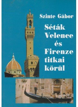 Szinte Gábor - Séták Velence és Firenze titkai körül Szinte Gábor - Séták Velence és Firenze titkai körül, Budapest 2001 antikvár könyv