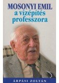Árpási Zoltán - Mosonyi Emil a vízépítés professzora