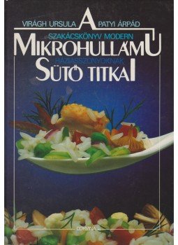 Virágh Ursula, Patyi Árpád - A mikrohullámú sütő titkai Virágh Ursula, Patyi Árpád - A mikrohullámú sütő titkai, 1991 antikvár könyv