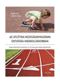 Hajduné László Zita - Az atlétika mozgásanyagának oktatása kisiskoláskorban - Szakmódszertani kézikönyv 6-10 éves gyermekek képzéséhez, null 2014 antikvár könyv