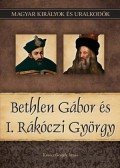 Kovács Gergely István - Bethlen Gábor és I. Rákóczi György - Magyar királyok és uralkodók 20. kötet