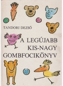 Tandori Dezső - A Legújabb Kis-Nagy Gombfocikönyv Tandori Dezső - A Legújabb Kis-Nagy Gombfocikönyv, Budapest 1989 antikvár könyv