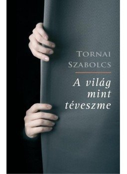 Tornai Szabolcs - A világ mint téveszme Tornai Szabolcs - A világ mint téveszme, Budapest 2015 antikvár könyv