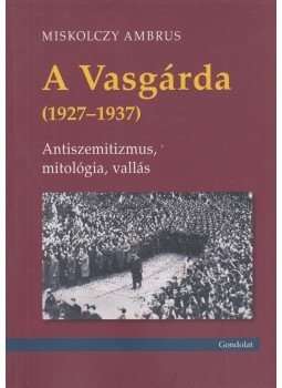 Miskolczy Ambrus - A Vasgárda (1927-1937) Miskolczy Ambrus - A Vasgárda (1927-1937), Budapest 2015 antikvár könyv