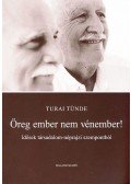 Turai Tünde - ÖREG EMBER NEM VÉN EMBER - IDŐSEK TÁRSADALOM-NÉPRAJZI SZEMPONTBÓL