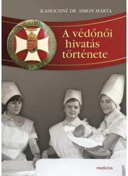 Kahlichné Dr. Simon Márta - A védőnői hivatás története Kahlichné Dr. Simon Márta - A védőnői hivatás története, Budapest 2015 antikvár könyv