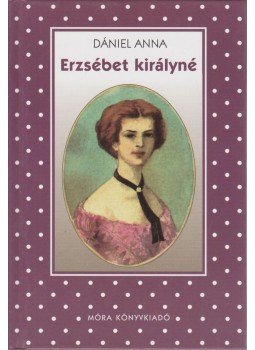 Dániel Anna - Erzsébet királyné Dániel Anna - Erzsébet királyné, Budapest 2008 antikvár könyv