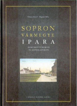 Göncz József, Bognár Béla - Sopron vármegye ipara Göncz József, Bognár Béla - Sopron vármegye ipara, Sopron 2005 antikvár könyv