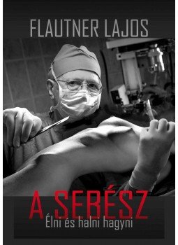 Flautner Lajos - A sebész Flautner Lajos - A sebész, 2013 antikvár könyv