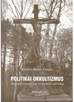 Kertész-Bakos Ferenc - Politikai okkultizmus Kertész-Bakos Ferenc - Politikai okkultizmus, Budapest 2012 antikvár könyv