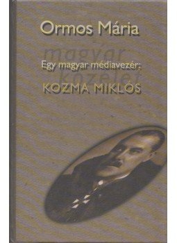 Ormos Mária - Egy magyar médiavezér: Kozma Miklós I. Ormos Mária - Egy magyar médiavezér: Kozma Miklós I., Budapest 2000 antikvár könyv