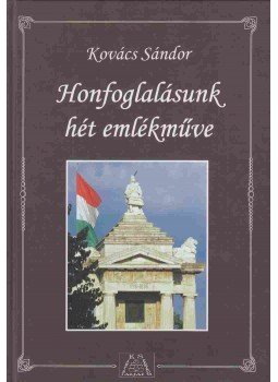 Kovács Sándor - Honfoglalásunk hét emlékműve Kovács Sándor - Honfoglalásunk hét emlékműve, Budapest 2010 antikvár könyv