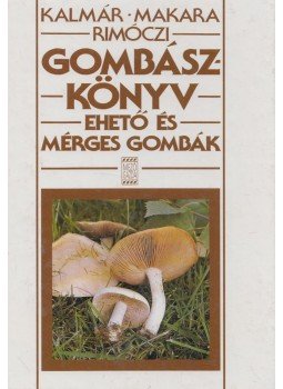 Kalmár Zoltán, Makara György, Rimóczi Imre - Gombászkönyv Kalmár Zoltán, Makara György, Rimóczi Imre - Gombászkönyv, Budapest 1998 antikvár könyv