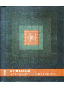 Ottó László - Ottó László: Az abszolút-konkrét keresése (dedikált) Ottó László - Ottó László: Az abszolút-konkrét keresése (dedikált), 2014 antikvár könyv