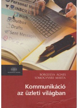 Somogyvári Márta, Borgulya Ágnes - Kommunikáció az üzleti világban Somogyvári Márta, Borgulya Ágnes - Kommunikáció az üzleti világban, Budapest 2007 antikvár könyv