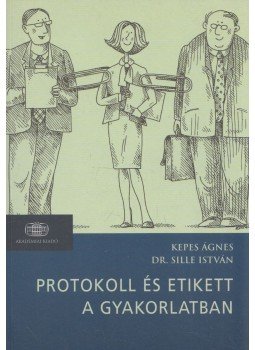 Kepes Ágnes, Dr. Sille István - Protokoll és etikett a gyakorlatban Kepes Ágnes, Dr. Sille István - Protokoll és etikett a gyakorlatban, Budapest 2006 antikvár könyv