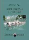 Heltai Pál - Mitől fordítás a fordítás. Válogatott fordítástudományi tanulmányok