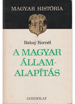 Bakay Kornél - A magyar államalapítás Bakay Kornél - A magyar államalapítás, Budapest 1978 antikvár könyv