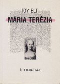 Ordas Iván - Így élt Mária Terézia