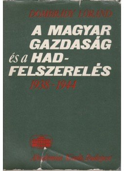 Dombrády Lóránd - A magyar gazdaság és a hadfelszerelés 1938-1944 Dombrády Lóránd - A magyar gazdaság és a hadfelszerelés 1938-1944, Budapest 1981 antikvár könyv