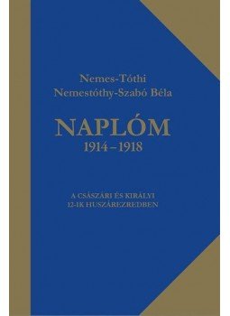 Nemes-Tóthi Nemestóthy-Szabó Béla - Naplóm 1914 - 1918 - A császári és királyi 12-ik huszárezredben Nemes-Tóthi Nemestóthy-Szabó Béla - Naplóm 1914 - 1918 - A császári és királyi 12-ik huszárezredben, Budapest 2015 antikvár könyv