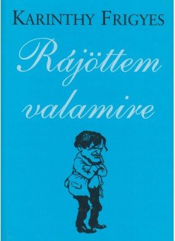 Karinthy Frigyes - Rájöttem valamire Karinthy Frigyes - Rájöttem valamire, Szeged 1999 antikvár könyv