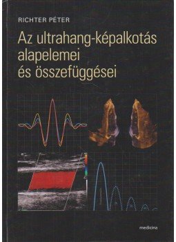 Richter Péter - Az ultrahang-képalkotás alapelemei és összefüggései Richter Péter - Az ultrahang-képalkotás alapelemei és összefüggései, 2013 antikvár könyv