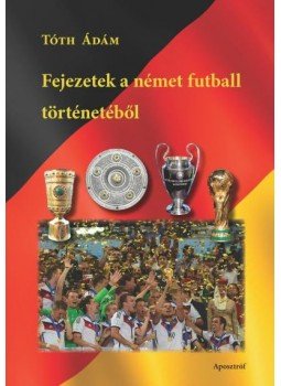 Tóth Ádám - Fejezetek a német futball történetéből Tóth Ádám - Fejezetek a német futball történetéből, null 2015 antikvár könyv