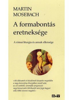 MOSEBACH,MARTIN - A FORMABONTÁS ERETNEKSÉGE - A RÓMAI LITURGIA ÉS ANNAK ELLENSÉGE, null 2009 antikvár könyv