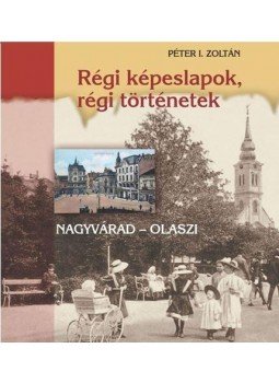 Péter I. Zoltán - Régi képeslapok, régi történetek - Nagyvárad - Olaszi Péter I. Zoltán - Régi képeslapok, régi történetek - Nagyvárad - Olaszi, null 2016 antikvár könyv
