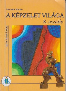 Horváth Katalin - A képzelet világa 8. osztály Horváth Katalin - A képzelet világa 8. osztály, Celldömölk 2004 antikvár könyv