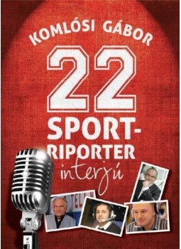 Komlósi Gábor - 22 sportriporter interjú Komlósi Gábor - 22 sportriporter interjú, Budapest 2015 antikvár könyv