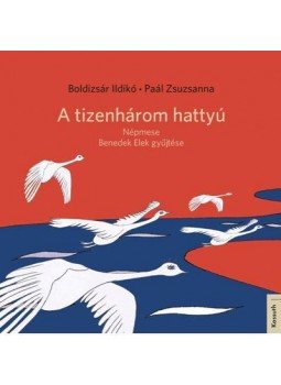 Boldizsár Ildikó, Paál Zsuzsanna - A TIZENHÁROM HATTYÚ Boldizsár Ildikó, Paál Zsuzsanna - A TIZENHÁROM HATTYÚ, null 2015 antikvár könyv