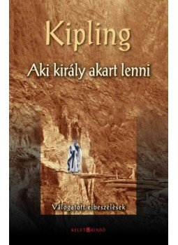 Rudyard Kipling - AKI KIRÁLY AKART LENNI - VÁLOGATOTT ELBESZÉLÉSEK, null 2010 antikvár könyv