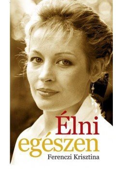 Ferenczi Krisztina - Élni egészen Ferenczi Krisztina - Élni egészen, null 2015 antikvár könyv