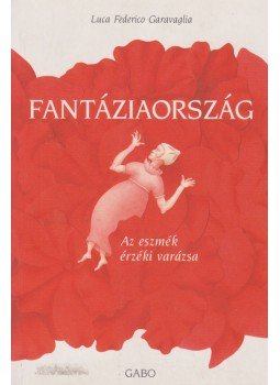 Garavaglia, Luca Federico - Fantáziaország - Az eszmék érzéki varázsa Garavaglia, Luca Federico - Fantáziaország - Az eszmék érzéki varázsa, Budapest 2005 antikvár könyv