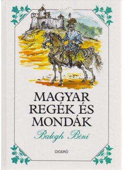 Balogh Béni - Magyar regék és mondák Balogh Béni - Magyar regék és mondák, Budapest 1999 antikvár könyv