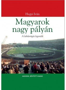 Hegyi Iván - Magyarok nagy pályán Hegyi Iván - Magyarok nagy pályán, Budapest 2015 antikvár könyv