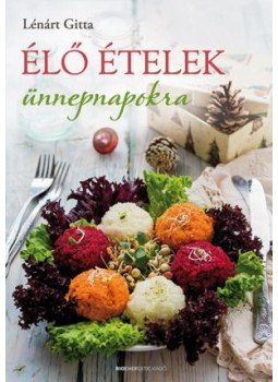 Lénárt Gitta - Élő ételek ünnepnapokra Lénárt Gitta - Élő ételek ünnepnapokra, Budapest 2015 antikvár könyv
