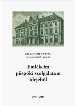 Dr. Konkoly István - Emlékeim püspöki szolgálatom idejéből 1987-2015 - 1987-2015 Dr. Konkoly István - Emlékeim püspöki szolgálatom idejéből 1987-2015 - 1987-2015, null 2015 antikvár könyv