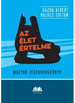 Gazda Albert, Halász Zoltán - Az élet értelme - Magyar jégkorongkönyv Gazda Albert, Halász Zoltán - Az élet értelme - Magyar jégkorongkönyv, Budapest 2016 antikvár könyv