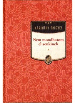 Karinthy Frigyes - Nem mondhatom el senkinek Karinthy Frigyes - Nem mondhatom el senkinek, Budapest 2012 antikvár könyv