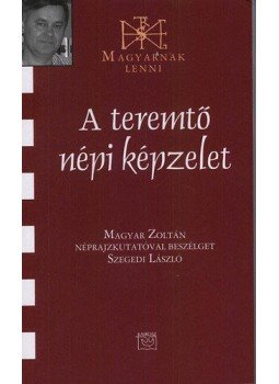 Szegedi László - A teremtő népi képzelet - Beszélgetés Magyar Zoltán néprajzkutatóval, null 2015 antikvár könyv