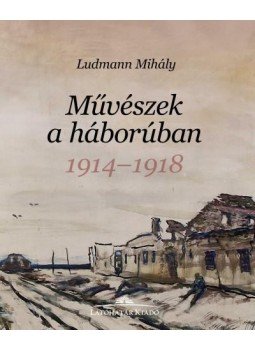 Ludmann Mihály - Művészek a háborúban - 1914-1918 Ludmann Mihály - Művészek a háborúban - 1914-1918, Budapest 2015 antikvár könyv
