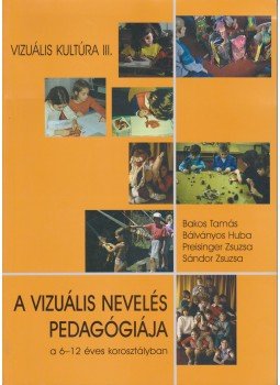 Bálványos Huba, Bakos Tamás, Sándor Zsuzsa, Preisinger Zsuzsa - A vizuális nevelés pedagógiája Bálványos Huba, Bakos Tamás, Sándor Zsuzsa, Preisinger Zsuzsa - A vizuális nevelés pedagógiája, Budapest 2000 antikvár könyv