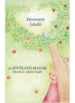 Devecsery László - A jövőlátó madár - Mesék és alsóőri regék - Mesék és alsóőri regék Devecsery László - A jövőlátó madár - Mesék és alsóőri regék - Mesék és alsóőri regék, null 2016 antikvár könyv