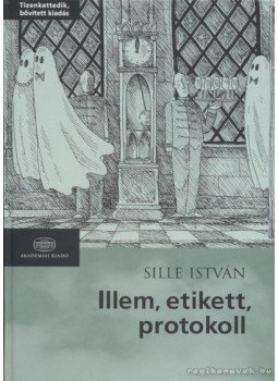 Sille István - Illem, etikett, protokoll Sille István - Illem, etikett, protokoll, Budapest 2009 antikvár könyv